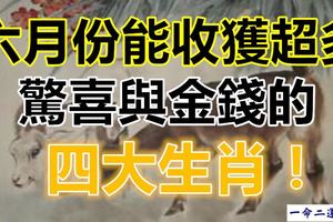 六月份能收獲超多驚喜與金錢的四大生肖！