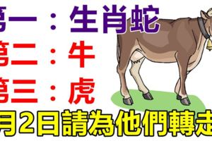 你身邊有屬蛇，牛，虎的人嗎？6月2日請為他們轉走！