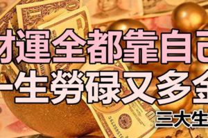 一生勞碌又多金的三大生肖，財運全都靠自己！
