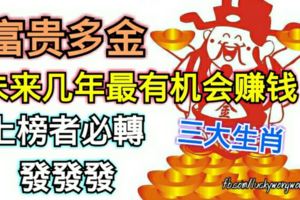 富貴多金，未來幾年最有機會賺錢的三大生肖，上榜者必轉【發發發】