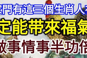 家門有這三個生肖人在，定能帶來福氣，做事情事半功倍
