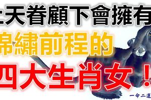 上天眷顧下會擁有錦繡前程的四大生肖女！