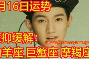 十二星座6月16日運勢壓抑緩解：白羊座、巨蟹座、摩羯座