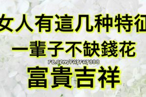 女人有這幾種特徵，一輩子不缺錢花，富貴吉祥！