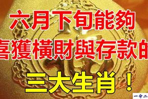 六月下旬能夠喜獲橫財與存款的三大生肖！