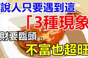 據說人只要遇到這「3種現象」，橫財要臨頭，不富也超旺！