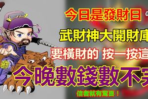 今日是發財日！武財神大開財庫要橫財的按一按這裡！信者有驚喜今晚數錢數不完啊！！！