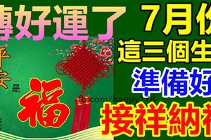 轉好運了：7月份這三個生肖準備好接祥納福！
