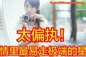 太偏執！愛情裡最易走極端的星座