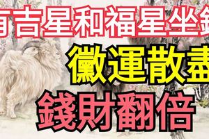 有吉星和福星坐鎮，黴運散盡，錢財翻倍！三大生肖