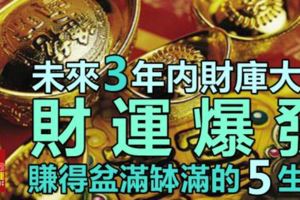 未來3年內財庫大開，財運爆發！賺得盆滿缽滿的5大生肖，有你嗎？