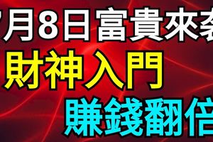 7月8日富貴來襲，財神入門，賺錢翻倍的3大生肖屬相！