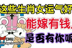 這些生肖女運氣好，能嫁有錢人，是否有你呢？