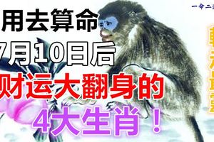 不用去算命，7月10日後，財運大翻身的4大生肖！