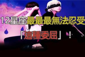 12星座最最最最最最無法忍受「這種委屈」！什麼苦什麼痛都可以吞了，唯獨這件事會讓他們一哭二鬧三崩潰！