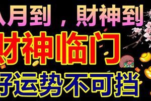 八月到，財神到，這些生肖哈哈笑，財神臨門好運勢不可擋
