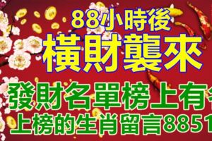 88小時後，橫財襲來，發財名單榜上有名，上榜的生肖留言88518