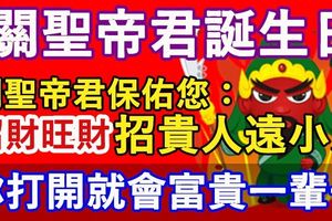 今日是關聖帝君誕生日，關聖帝君保佑您：招財旺財、招貴人遠小人！【你打開就會富貴一輩子】