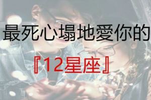 最死心塌地愛你的12星座！