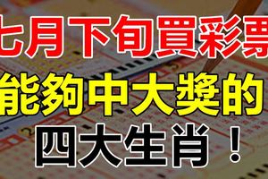 七月下旬買彩票能夠中大獎的四大生肖！【上榜者轉發好運跟著你】