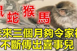 未來三個月能夠令家裡不斷傳出喜事兒的四大生肖！