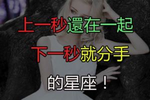 「速食愛情」！上一秒還在一起下一秒就分手的星座！