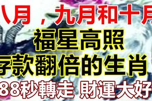 八月，九月和十月，福星高照，存款翻倍的生肖！（88秒轉走財運大好）