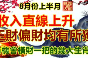 8月份上半月，收入直線上升，正財偏財均有所獲，有機會橫財一把的幾大生肖！