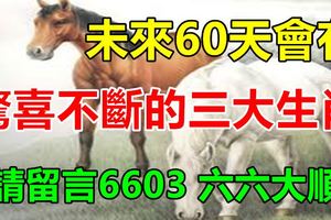未來60天會有接連不斷驚喜的三大生肖！【請留言6603六六大順】