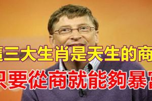只要從商就能夠暴富，這三大生肖是天生的商人！