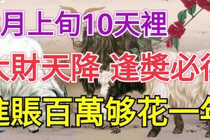 8月上旬10天裡大財天降，逢獎必得，進賬百萬夠花一年的3生肖
