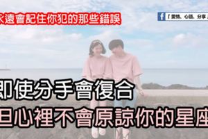 分手會復合，但不會真正原諒你的星座。