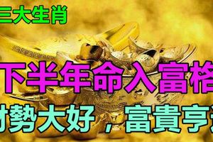 這三大生肖，下半年命入富格，財勢大好，富貴亨通！