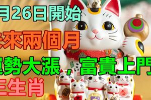 8月26日開始，未來兩個月都能運勢大漲的3大生肖，富貴上門！
