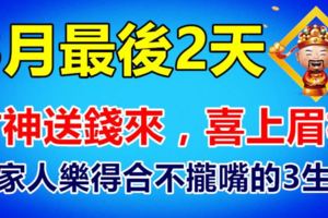 8月最後2天財神送錢來，喜上眉梢，全家人樂得合不攏嘴的3生肖