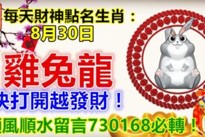 每日財神點名生肖：8月30日。兔雞龍。快打開越發財！順風順水留言730168必轉！