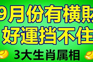 9月份有橫財！好運擋不住的3大生肖屬相！