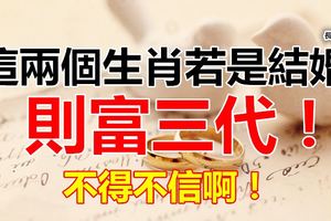 這兩個生肖若是結婚則富三代！不得不信啊！