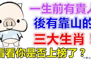 一生前有貴人，後有靠山的三大生肖！看看你是否上榜了？