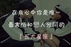 在我心中你是唯一，這些星座最害怕和戀人分開！
