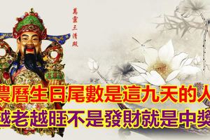 農曆生日尾數是這九天的人，越老越旺不是發財就是中獎