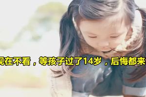 你現在不看，等孩子過了14歲，後悔都來不及！