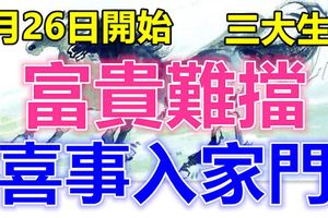 9月26日開始，富貴難擋，喜事入家門的生肖！