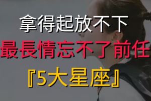 拿得起放不下！最長情忘不了前任的『5大星座』