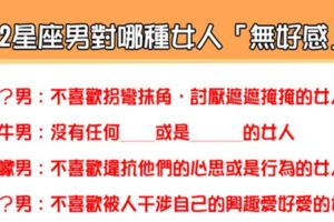 「你不是我該愛的那個人」！12星座男對哪種女生「無好感」！