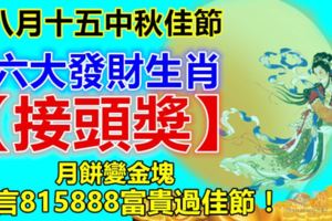 八月十五中秋佳節，六大發財生肖【接頭獎】！月餅變金塊，留言815888富貴過佳節！