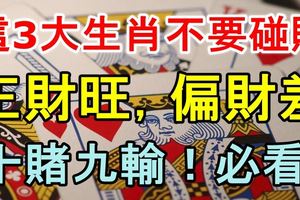 這3大生肖不要碰賭，正財旺，偏財差，十賭九輸！必看