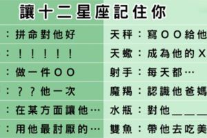 想永遠被十二星座記住，只需要一件事！保證你始終在他記憶深處無法被遺忘！