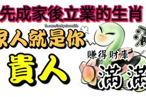 先成家後立業的生肖，家人就是你的貴人，賺得財庫滿滿。