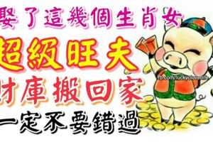 超級旺夫！娶了這幾個生肖女相當把財庫搬回家，一定不要錯過。